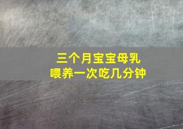 三个月宝宝母乳喂养一次吃几分钟