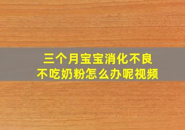 三个月宝宝消化不良不吃奶粉怎么办呢视频