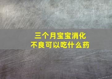 三个月宝宝消化不良可以吃什么药