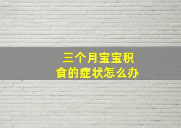 三个月宝宝积食的症状怎么办