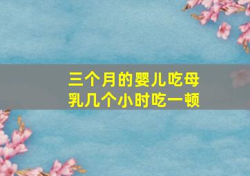 三个月的婴儿吃母乳几个小时吃一顿