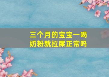 三个月的宝宝一喝奶粉就拉屎正常吗