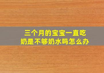 三个月的宝宝一直吃奶是不够奶水吗怎么办