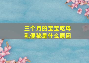 三个月的宝宝吃母乳便秘是什么原因