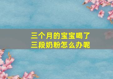 三个月的宝宝喝了三段奶粉怎么办呢