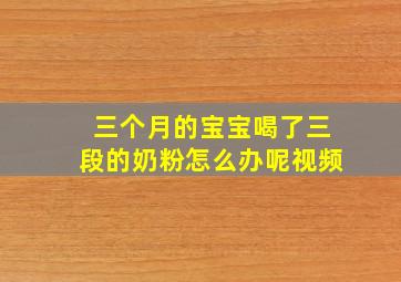 三个月的宝宝喝了三段的奶粉怎么办呢视频