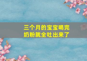 三个月的宝宝喝完奶粉就全吐出来了