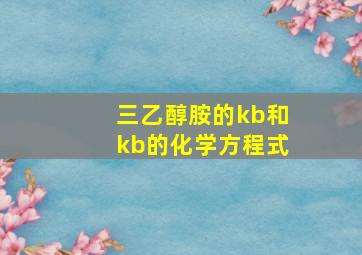 三乙醇胺的kb和kb的化学方程式