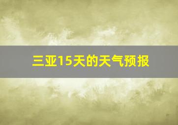 三亚15天的天气预报