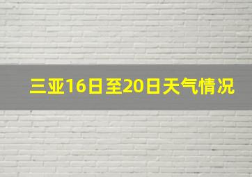 三亚16日至20日天气情况