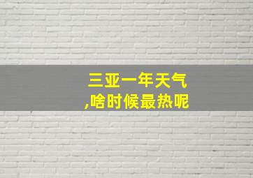 三亚一年天气,啥时候最热呢