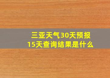 三亚天气30天预报15天查询结果是什么