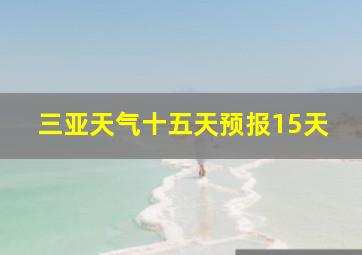 三亚天气十五天预报15天