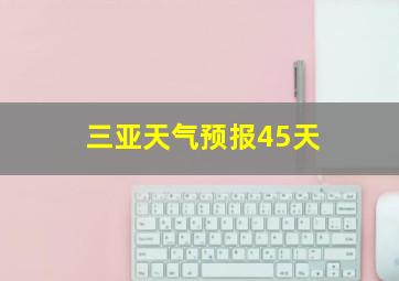 三亚天气预报45天