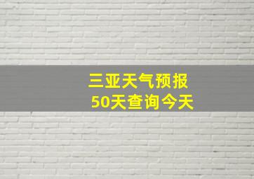 三亚天气预报50天查询今天