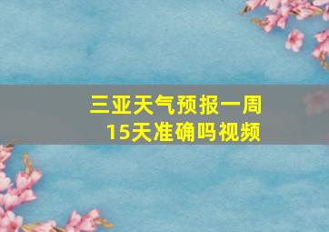 三亚天气预报一周15天准确吗视频