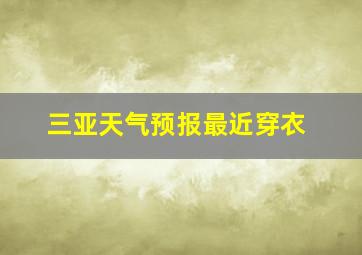 三亚天气预报最近穿衣