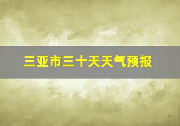 三亚市三十天天气预报