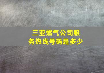 三亚燃气公司服务热线号码是多少