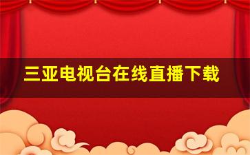 三亚电视台在线直播下载