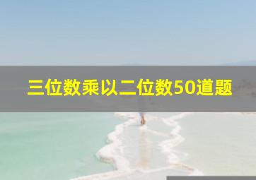 三位数乘以二位数50道题