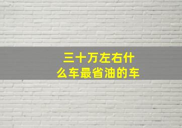 三十万左右什么车最省油的车