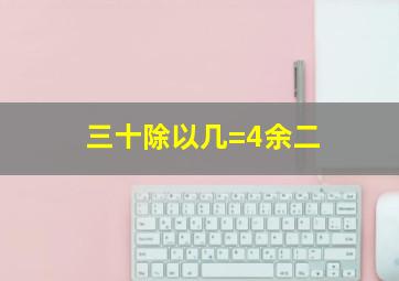 三十除以几=4余二