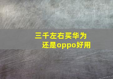 三千左右买华为还是oppo好用