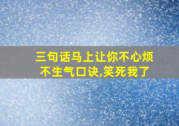 三句话马上让你不心烦不生气口诀,笑死我了