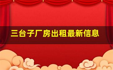 三台子厂房出租最新信息