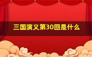 三国演义第30回是什么