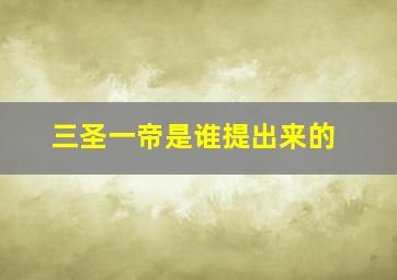 三圣一帝是谁提出来的