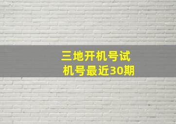 三地开机号试机号最近30期