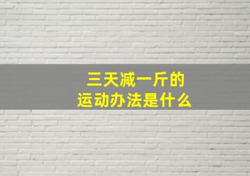 三天减一斤的运动办法是什么