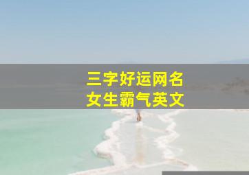 三字好运网名女生霸气英文