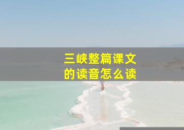 三峡整篇课文的读音怎么读