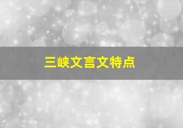 三峡文言文特点