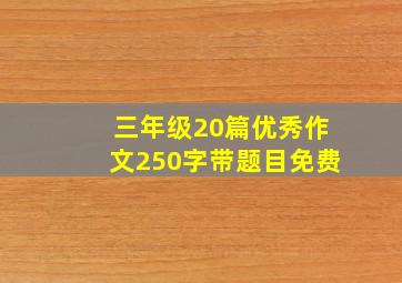 三年级20篇优秀作文250字带题目免费