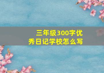 三年级300字优秀日记学校怎么写