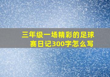 三年级一场精彩的足球赛日记300字怎么写