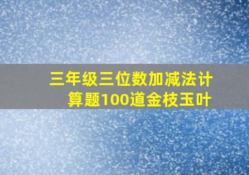 三年级三位数加减法计算题100道金枝玉叶