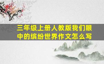 三年级上册人教版我们眼中的缤纷世界作文怎么写