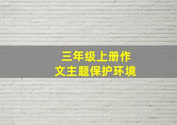 三年级上册作文主题保护环境