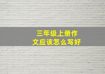 三年级上册作文应该怎么写好