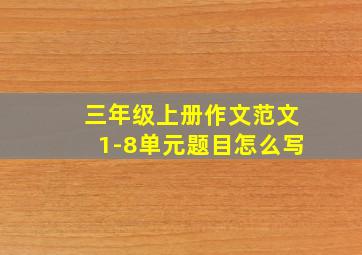 三年级上册作文范文1-8单元题目怎么写