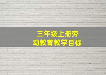 三年级上册劳动教育教学目标