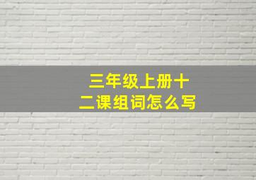 三年级上册十二课组词怎么写