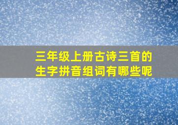 三年级上册古诗三首的生字拼音组词有哪些呢