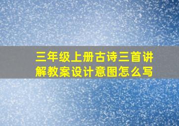 三年级上册古诗三首讲解教案设计意图怎么写