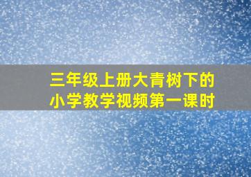 三年级上册大青树下的小学教学视频第一课时